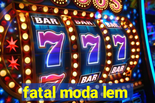 fatal moda lem